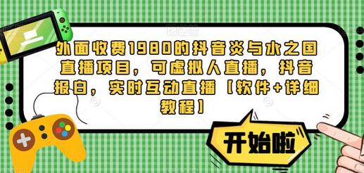 外面收费1980的抖音炎与水之国直播项目，可虚拟人直播，抖音报白，实时互动直播【软件+详细教程】