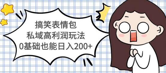 搞笑表情包私域高利润玩法，0基础也能日入200+【视频教程】