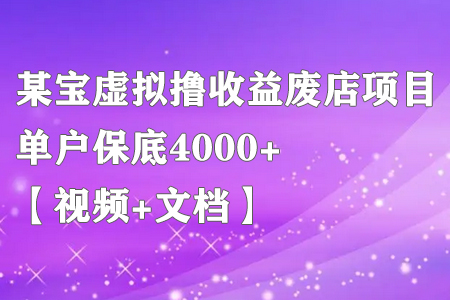 某宝虚拟撸收益废店项目，单户保底4000+【视频+文档】
