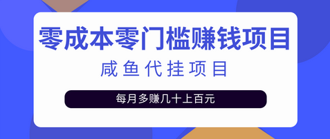 零成本零门槛日赚500+，人人可做的咸鱼代挂项目【视频教程】