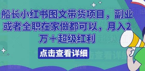 船长小红书图文带货项目，副业或者全职在家做都可以，月入2万＋超级红利
