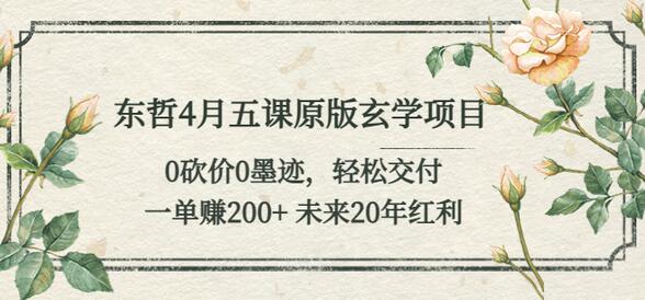 东哲4月五课原版玄学项目：0砍价0墨迹 轻松交付 一单赚200+未来20年红利