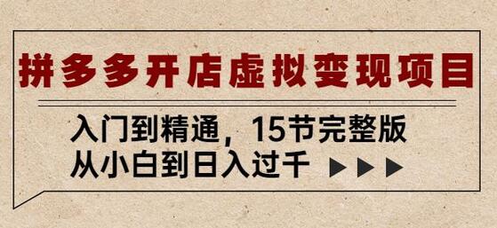 拼多多开店虚拟变现项目：入门到精通，从小白到日入过千（15节完整版）