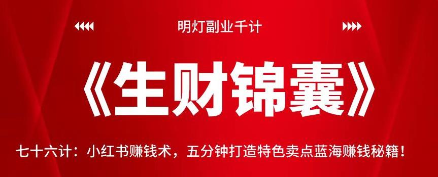 明灯副业千计—《生财锦囊》76计:小红书赚钱术,五分钟打造特色卖点蓝海赚钱秘籍!【视频课程】