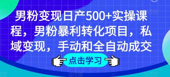 男粉变现日产500+实操课程，男粉暴利转化项目，私域变现，手动和全自动成交