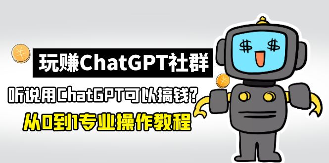 玩赚CGPT社群：听说CGPT可以用来搞钱？从0到1保姆级教程