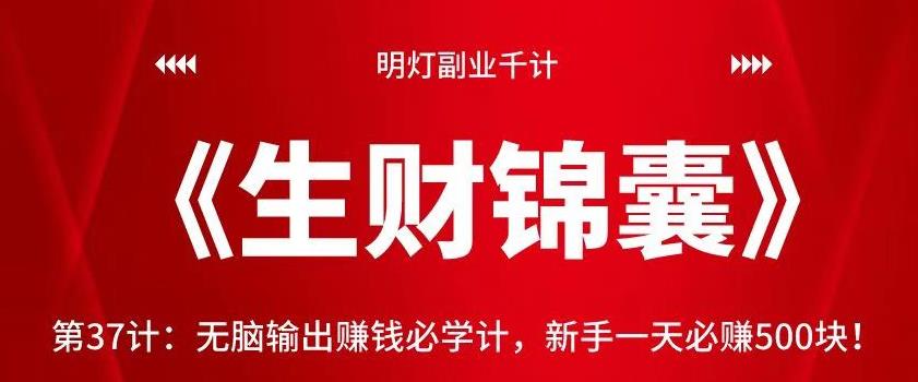 明灯副业千计—《生财锦囊》第37计:无脑输出赚钱必学计,新手一天必赚500块!【视频课程】