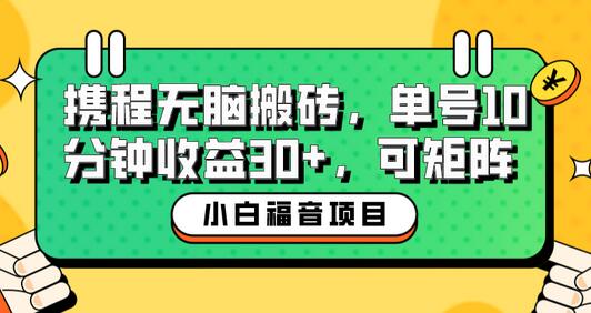 小白新手福音：携程无脑搬砖项目，单号操作10分钟收益30+，可矩阵可放大