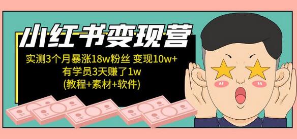 小红书变现营 3个月涨粉18w 变现10w+有学员3天赚1w(教程+素材+软件)4月更新