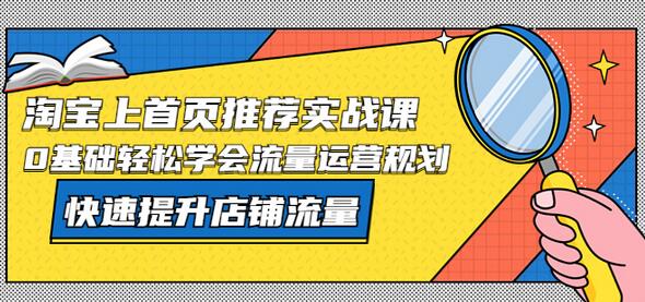 淘宝上首页/推荐实战课：0基础轻松学会流量运营规划，快速提升店铺流量