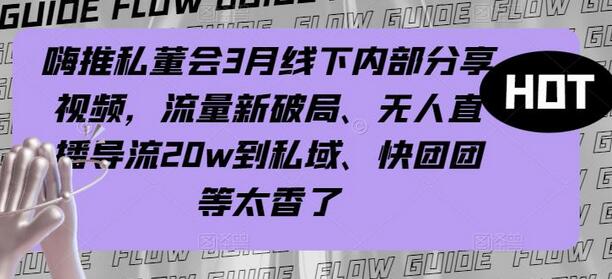 嗨推私董会3月线下内部分享视频，流量新破局、无人直播导流20w到私域、快团团等太香了