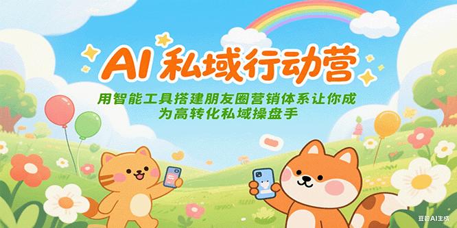 AI私域行动营：用智能工具搭建朋友圈营销体系让你成为高转化私域操盘手