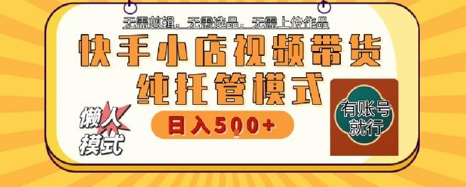 快手小店托管代运营，无需剪辑，无需选品，无需上传作品，全程无需操作，轻松月入5k+【揭秘】
