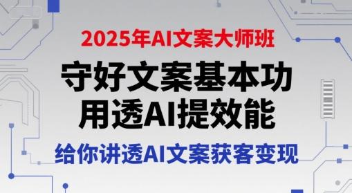 2025年AI文案大师班，守好文案基本功，用透AI提效能，给你讲透AI文案获客变现