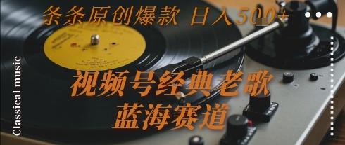 视频号经典老歌，蓝海赛道，日入5张+ 条条原创爆款【揭秘】