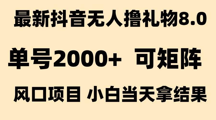抖音无人撸礼物8.0玩法 全新风口 见效果快 全无人 单号当天产出2000+