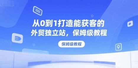 从0到1打造能获客的外贸独立站，保姆级教程