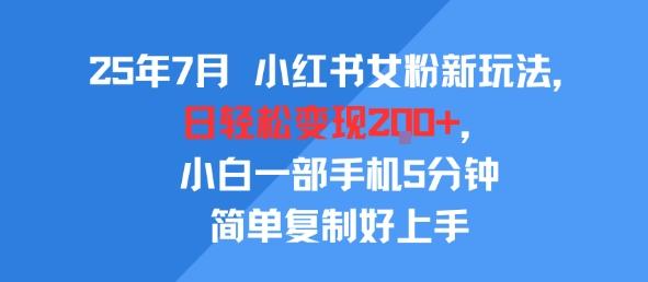 25年7月小红书女粉新玩法，公域转私域变现，日轻松变现2张+，5分钟简单复制好上手