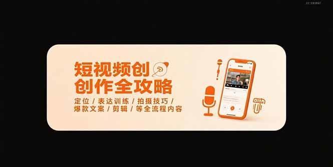 短视频创作全攻略-7月，定位/表达训练/拍摄技巧/爆款文案/剪辑/等全流程