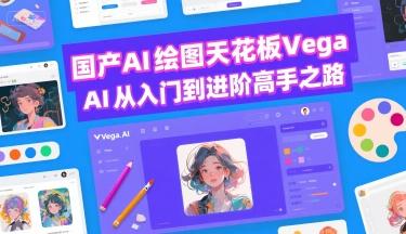 国产AI绘图天花板 Vega AI从入门到进阶高手之路