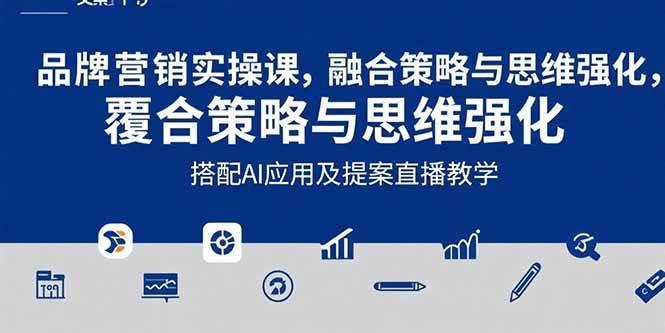2025品牌营销实战课：覆盖文案设计写方案，搭配AI应用及提案直播教学
