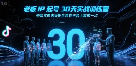 老板IP起号30天实战训练营，帮助实体老板把生意在抖音上重做一次