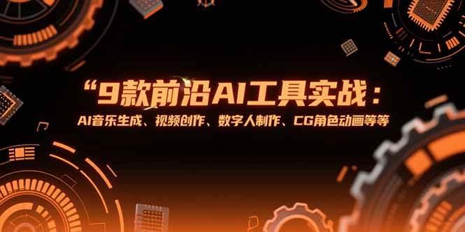 9款前沿AI工具实战课：AI音乐生成、视频创作、数字人制作、CG角色动画等等