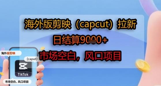 海外版剪映(capcut)拉新，日结算1k+，市场空白，风口项目