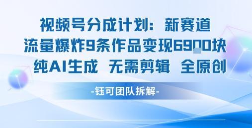 视频号新玩法 9条作品变现6.9k 纯AI生成无需剪辑全原创