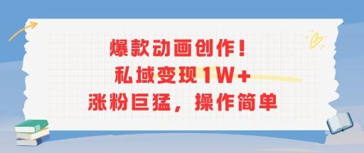 爆款动画创作！私域变现1W+涨粉巨猛，操作简单