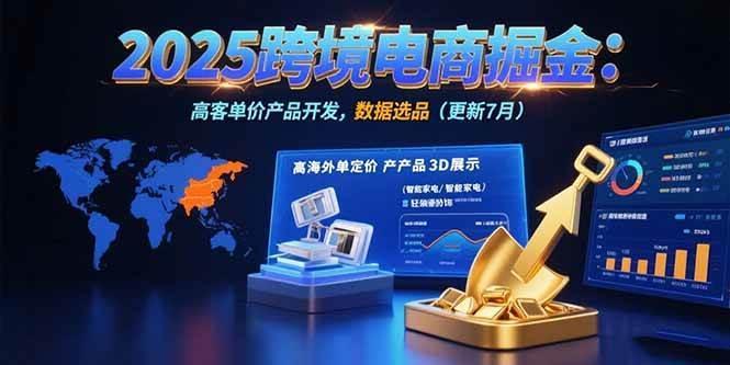 2025跨境电商掘金：蓝海市场定位，高客单价产品开发，数据选品(更新7月)