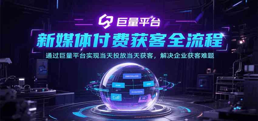 新媒体付费获客全流程，通过巨量平台实现当天投放当天获客，解决企业获客难题