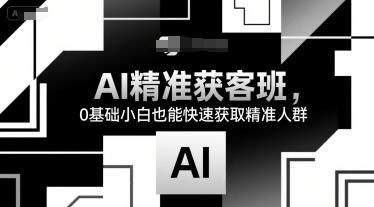 AI精准获客班，0基础小白也能快速获取精准人群