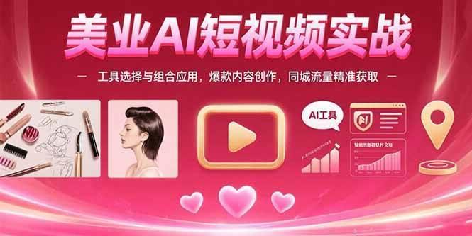 美业AI短视频实战：工具选择与组合应用，爆款内容创作，同城流量精准获取