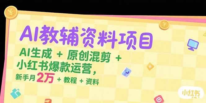 AI教辅资料项目，AI生成+原创混剪+小红书爆款运营，新手月入2万+教程+资料