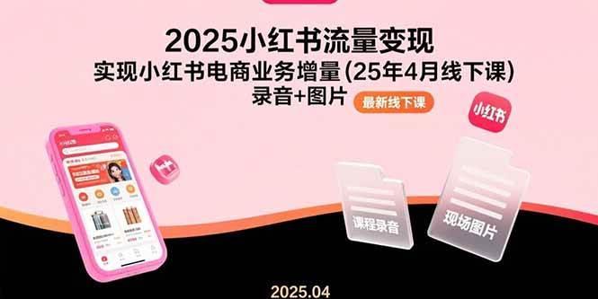 2025小红书流量变现，实现小红书电商业务增量(25年4月线下课)录音+图片