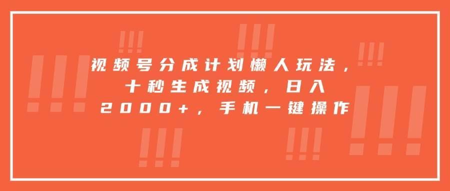 视频号分成计划懒人玩法，十秒生成视频，日入2000+，手机一键操作
