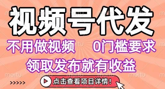 视频号代发，不用剪辑不用做视频，0门槛要求，领取发布就有收益，任务没有无上限，小白轻松上手【揭秘】