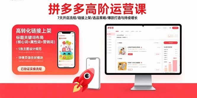 拼多多高阶运营课：7天开店流程/链接上架/选品策略/爆款打造与持续增长