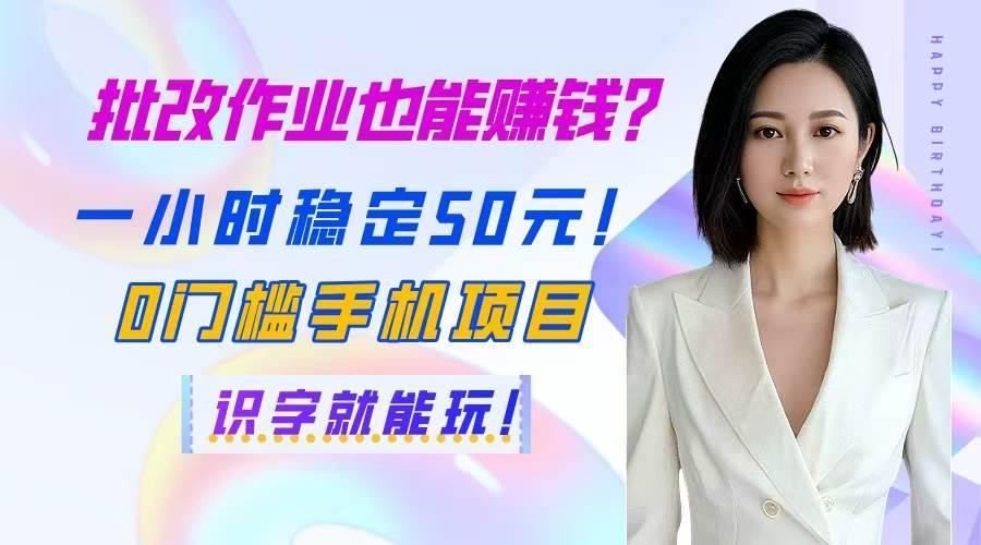 批改作业也能赚钱?一小时稳定50元!0门槛手机项目,识字就能玩!