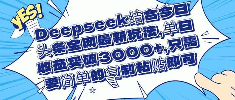Deepseek结合今日头条全网最新玩法,单日收益突破3000+,只需要简单的…