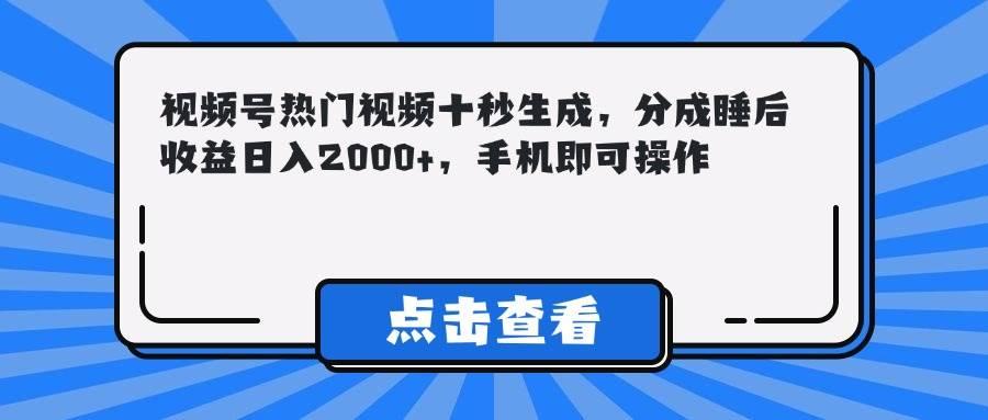视频号热门视频十秒生成,分成睡后收益日入2000+,手机即可操作