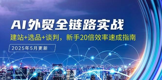 AI外贸全链路实战,建站+选品+谈判,新手20倍效率速成指南
