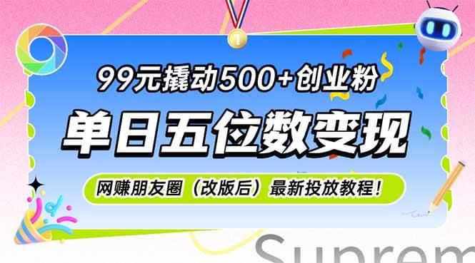 99元撬动500+创业粉,单日五位数变现,网创朋友圈(改版后)最新投放教…