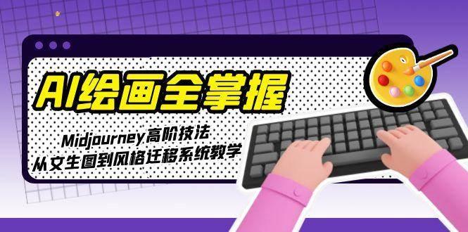 AI绘画全掌握:Midjourney高阶技法,从文生图到风格迁移系统教学
