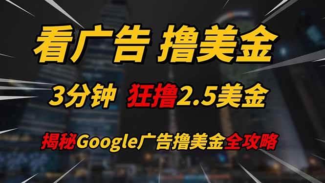 看广告,撸美金!!3分钟赚2.5美金!!日入200美金不是梦!揭秘Google…