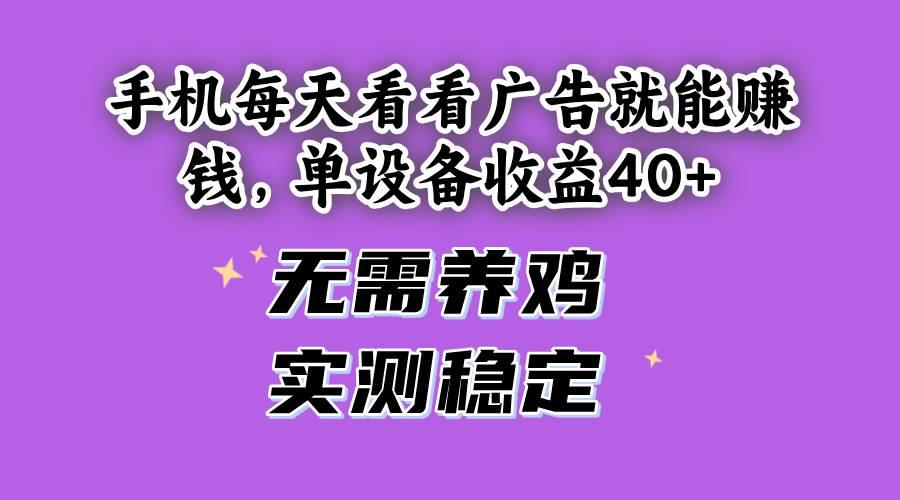 手机每天看看广告就能赚钱,单设备收益40+ 无需养鸡,实测稳定