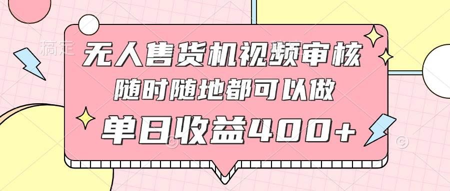 无人售货机视频审核,十秒钟一单,有手机就行,随时随地可做单日收益400+