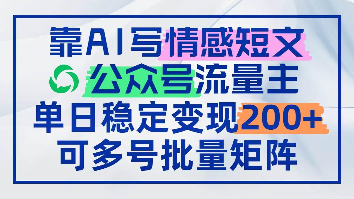 靠AI写情感短文,公众号流量主日赚200+,可多号批量矩阵