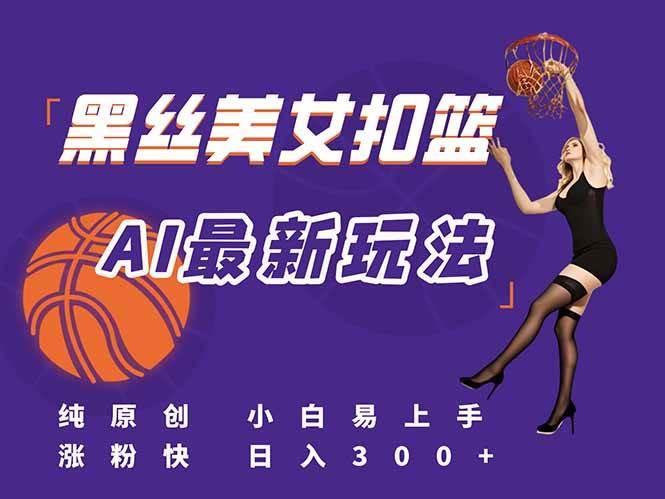 最新AI生成美女扣篮视频,纯原创,小白轻松上手掌握流量秘籍,日入300+